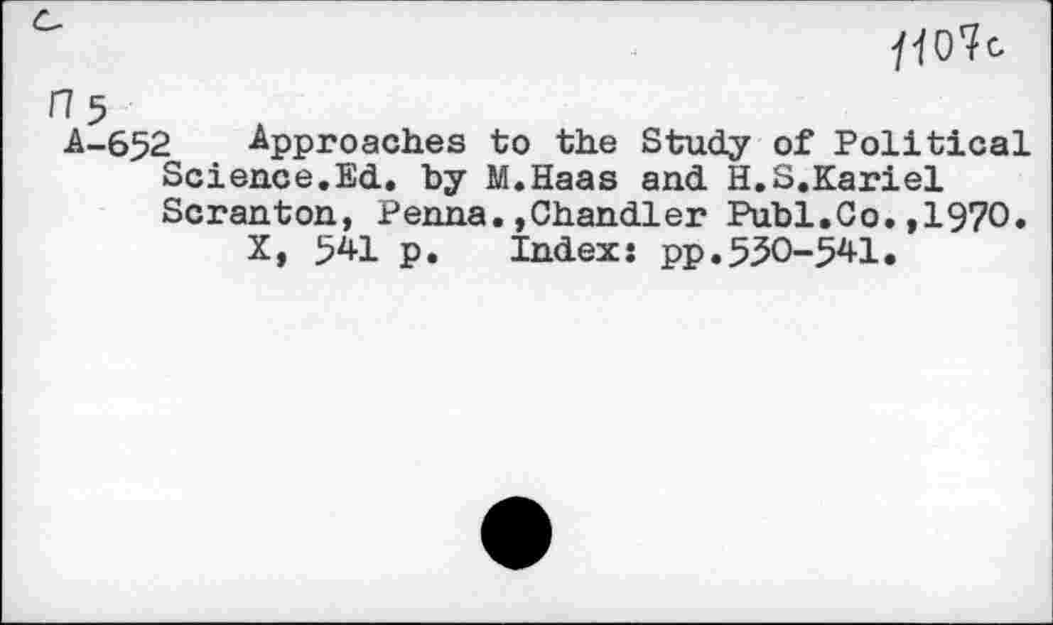 ﻿A-652 Approaches to the Study of Political Science.Ed. by M.Haas and H.S.Kariel Scranton, Penna.»Chandler Publ.Co.,1970.
X, 541 p. Index: pp.530-541.